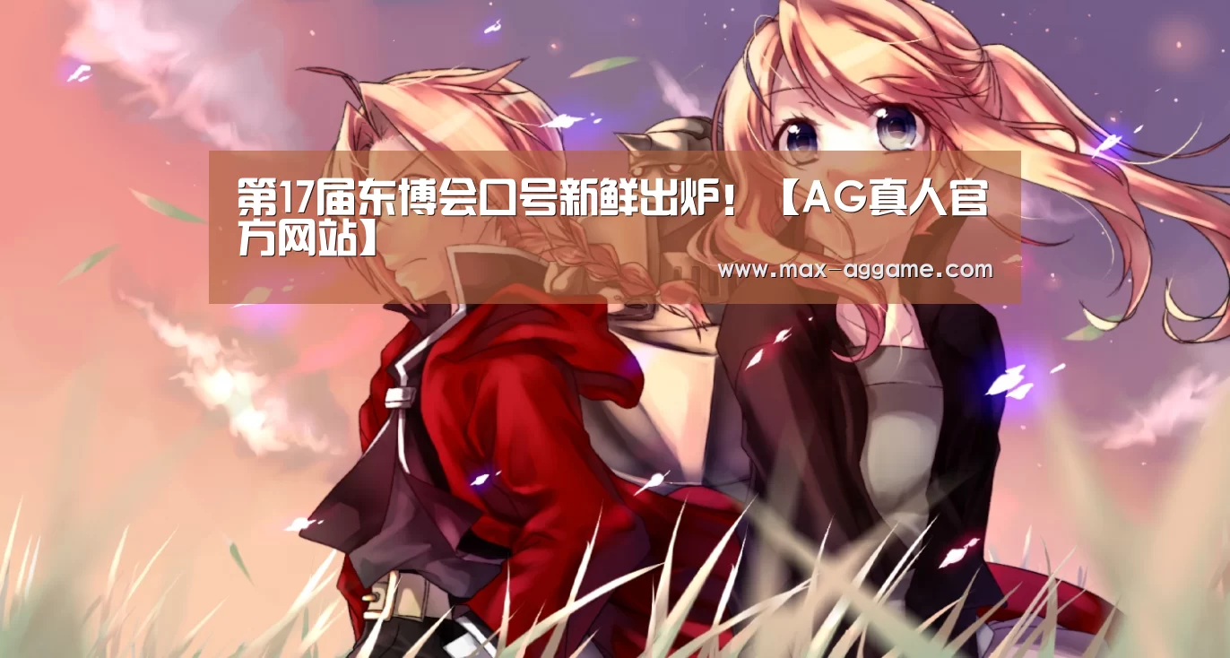 第17届东博会口号新鲜出炉!【AG真人官方网站】(图2) AG平台