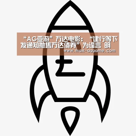 “AG亚游”万达电影:“建行等下发通知抛售万达债券”为谣言 明日起复牌(图1) AG亚游